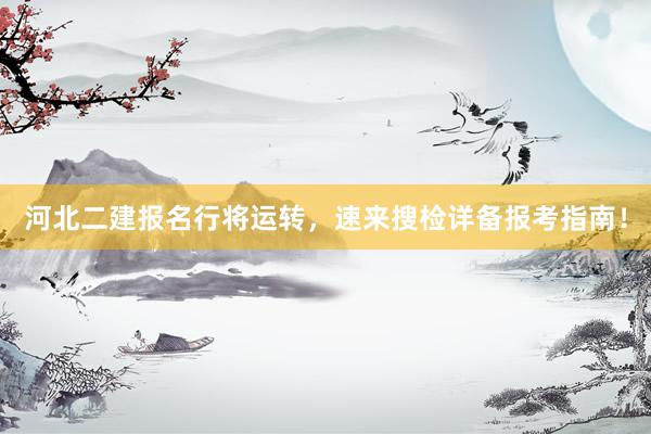 河北二建报名行将运转，速来搜检详备报考指南！