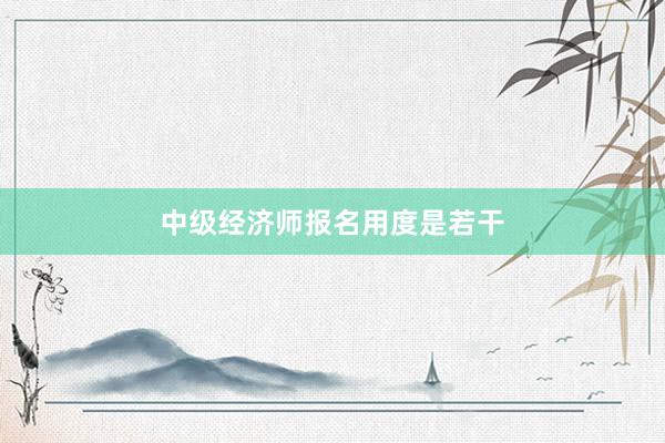 中级经济师报名用度是若干