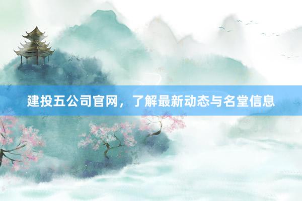 建投五公司官网，了解最新动态与名堂信息