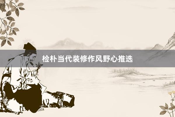 检朴当代装修作风野心推选