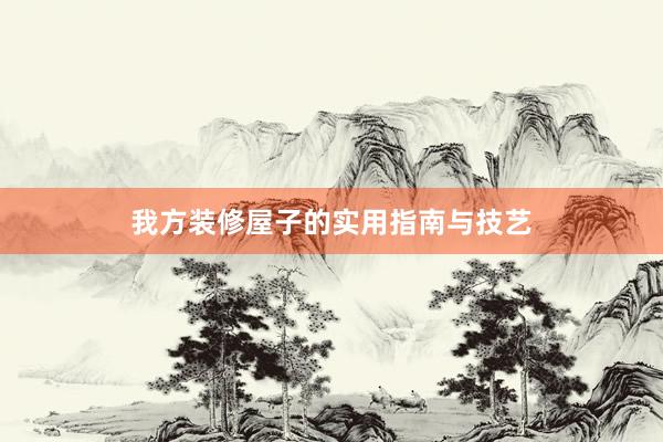 我方装修屋子的实用指南与技艺