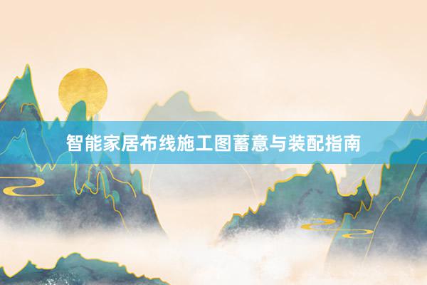智能家居布线施工图蓄意与装配指南
