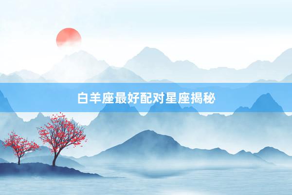白羊座最好配对星座揭秘