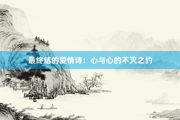最终结的爱情诗：心与心的不灭之约