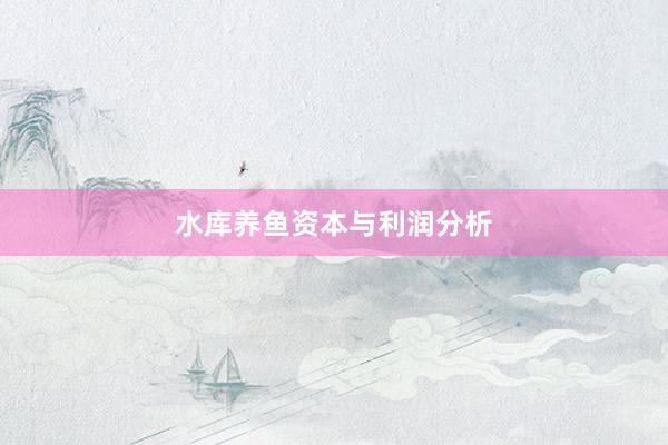 水库养鱼资本与利润分析