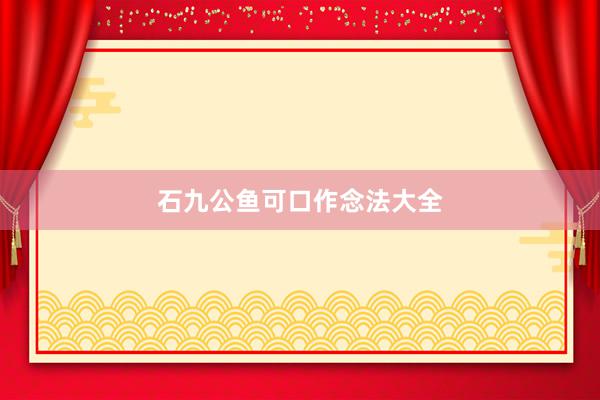石九公鱼可口作念法大全