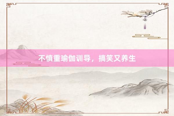 不慎重瑜伽训导，搞笑又养生