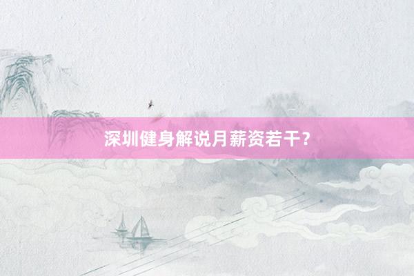 深圳健身解说月薪资若干?