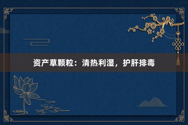 资产草颗粒:清热利湿,护肝排毒